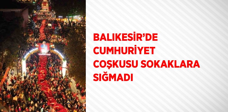 BALIKESİR’DE CUMHURİYET COŞKUSU SOKAKLARA SIĞMADI