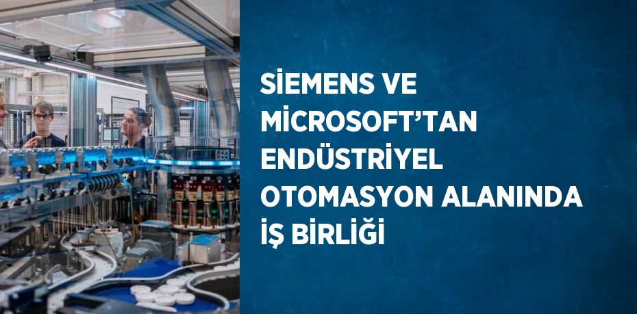 SİEMENS VE MİCROSOFT’TAN ENDÜSTRİYEL OTOMASYON ALANINDA İŞ BİRLİĞİ