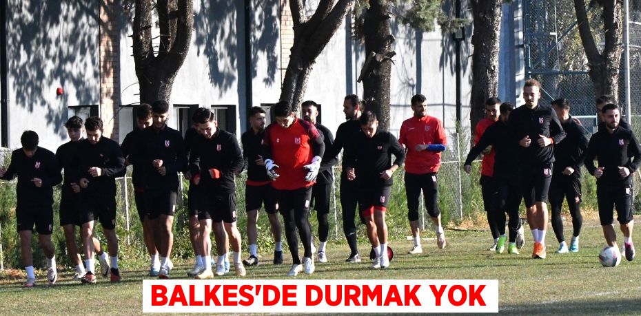 BALKES’DE DURMAK YOK