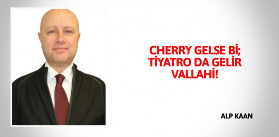 CHERRY GELSE Bİ; TİYATRO DA GELİR VALLAHİ!