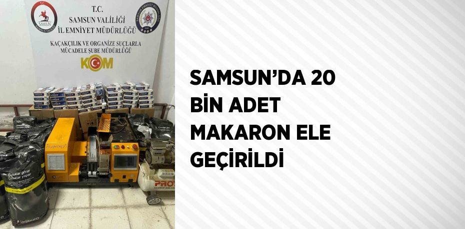 SAMSUN’DA 20 BİN ADET MAKARON ELE GEÇİRİLDİ