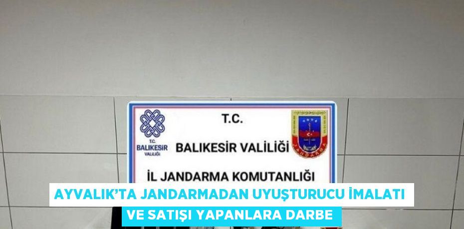 AYVALIK’TA JANDARMADAN UYUŞTURUCU İMALATI VE SATIŞI YAPANLARA DARBE