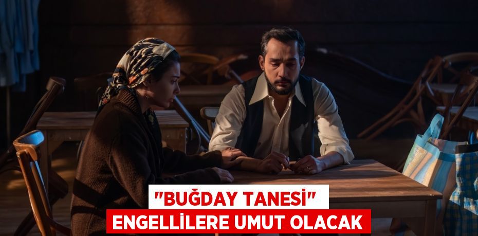 "BUĞDAY TANESİ"  ENGELLİLERE UMUT OLACAK