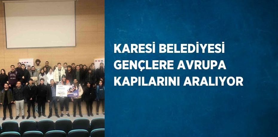 KARESİ BELEDİYESİ GENÇLERE AVRUPA KAPILARINI ARALIYOR