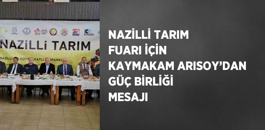 NAZİLLİ TARIM FUARI İÇİN KAYMAKAM ARISOY’DAN GÜÇ BİRLİĞİ MESAJI