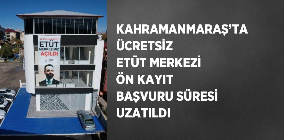 KAHRAMANMARAŞ’TA ÜCRETSİZ ETÜT MERKEZİ ÖN KAYIT BAŞVURU SÜRESİ UZATILDI