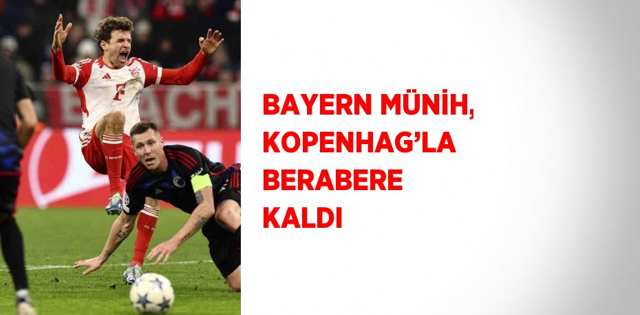 BAYERN MÜNİH, KOPENHAG’LA BERABERE KALDI