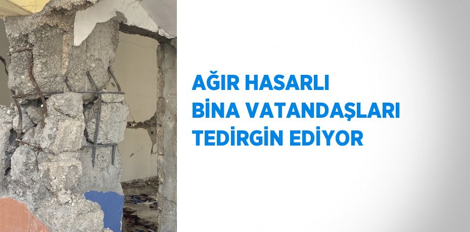 AĞIR HASARLI BİNA VATANDAŞLARI TEDİRGİN EDİYOR