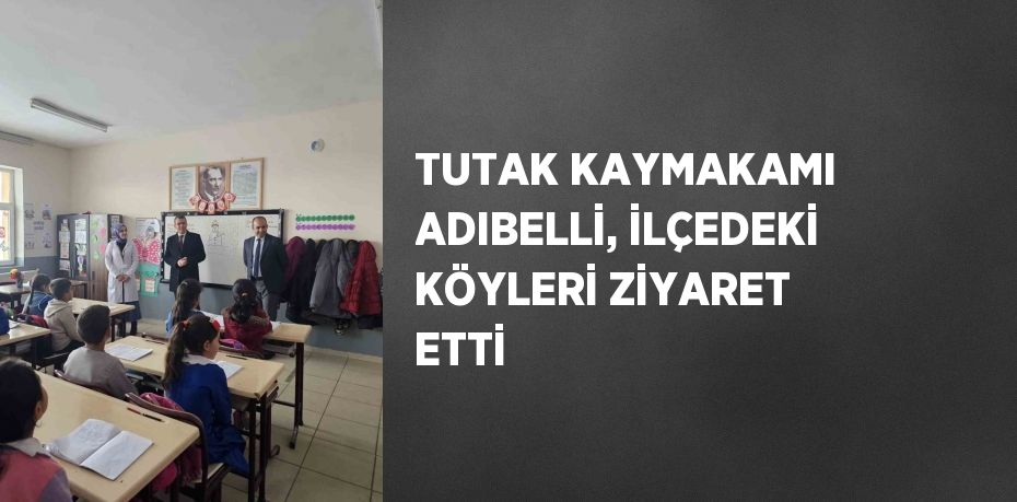 TUTAK KAYMAKAMI ADIBELLİ, İLÇEDEKİ KÖYLERİ ZİYARET ETTİ