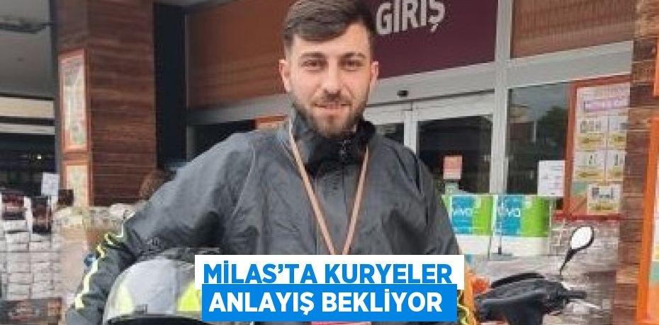 MİLAS’TA KURYELER ANLAYIŞ BEKLİYOR