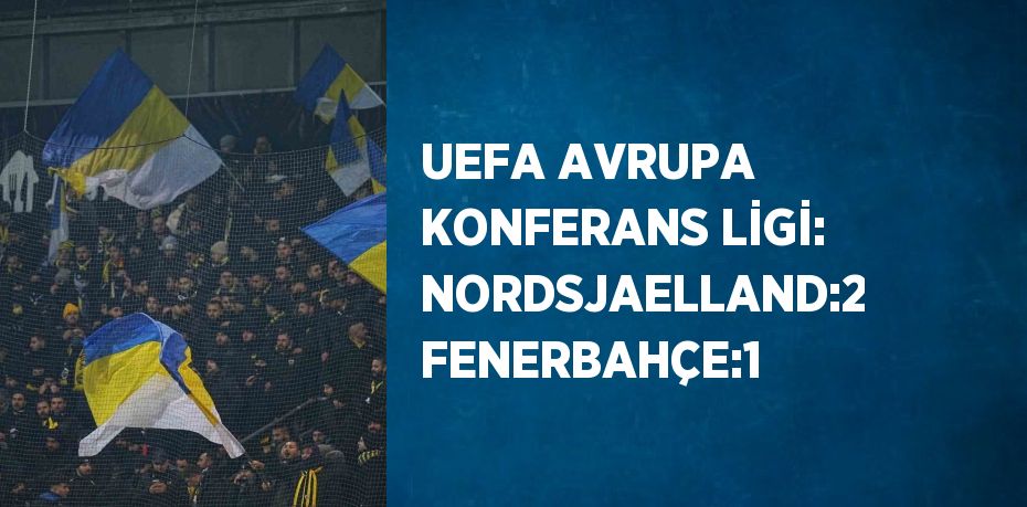 UEFA AVRUPA KONFERANS LİGİ: NORDSJAELLAND:2 FENERBAHÇE:1