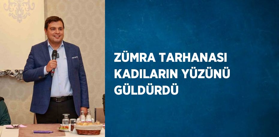 ZÜMRA TARHANASI KADILARIN YÜZÜNÜ GÜLDÜRDÜ