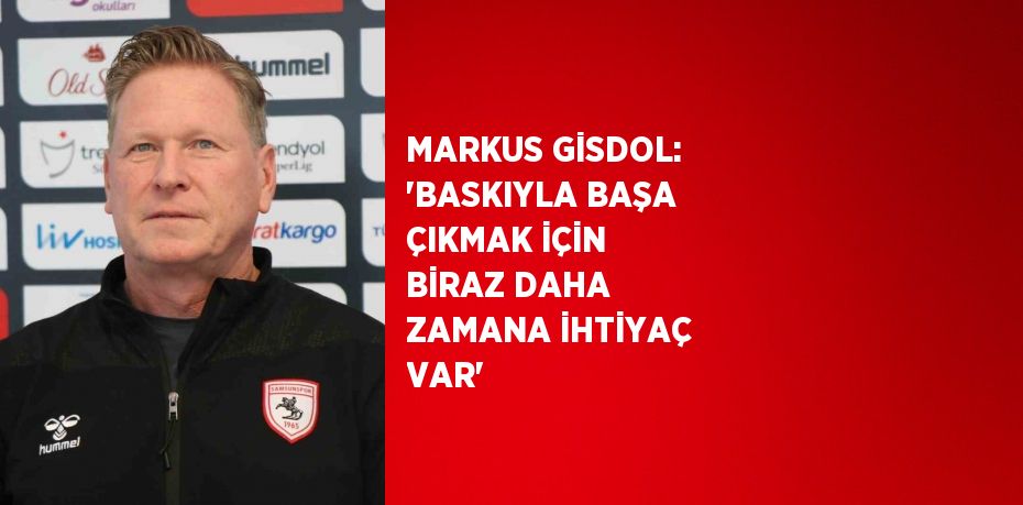 MARKUS GİSDOL: 'BASKIYLA BAŞA ÇIKMAK İÇİN BİRAZ DAHA ZAMANA İHTİYAÇ VAR'