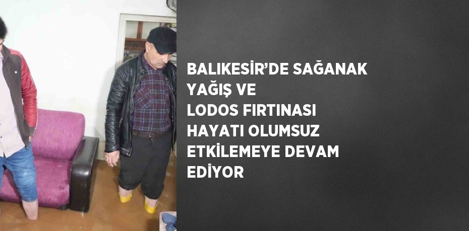 BALIKESİR’DE SAĞANAK YAĞIŞ VE LODOS FIRTINASI HAYATI OLUMSUZ ETKİLEMEYE DEVAM EDİYOR