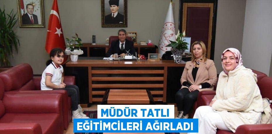 MÜDÜR TATLI EĞİTİMCİLERİ AĞIRLADI