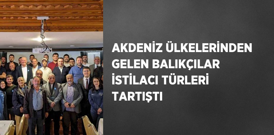 AKDENİZ ÜLKELERİNDEN GELEN BALIKÇILAR İSTİLACI TÜRLERİ TARTIŞTI