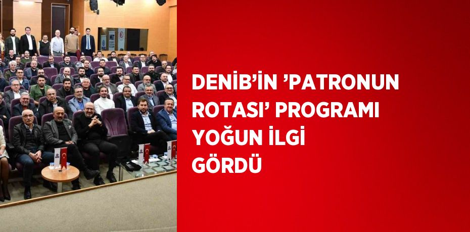 DENİB’İN ’PATRONUN ROTASI’ PROGRAMI YOĞUN İLGİ GÖRDÜ