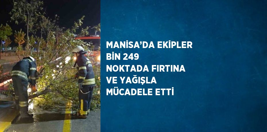 MANİSA’DA EKİPLER BİN 249 NOKTADA FIRTINA VE YAĞIŞLA MÜCADELE ETTİ
