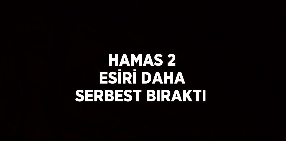 HAMAS 2 ESİRİ DAHA SERBEST BIRAKTI