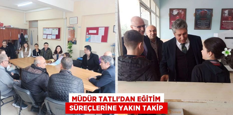 MÜDÜR TATLI’DAN EĞİTİM  SÜREÇLERİNE YAKIN TAKİP