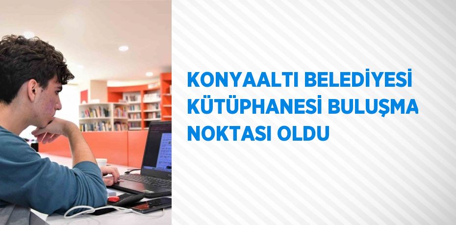 KONYAALTI BELEDİYESİ KÜTÜPHANESİ BULUŞMA NOKTASI OLDU