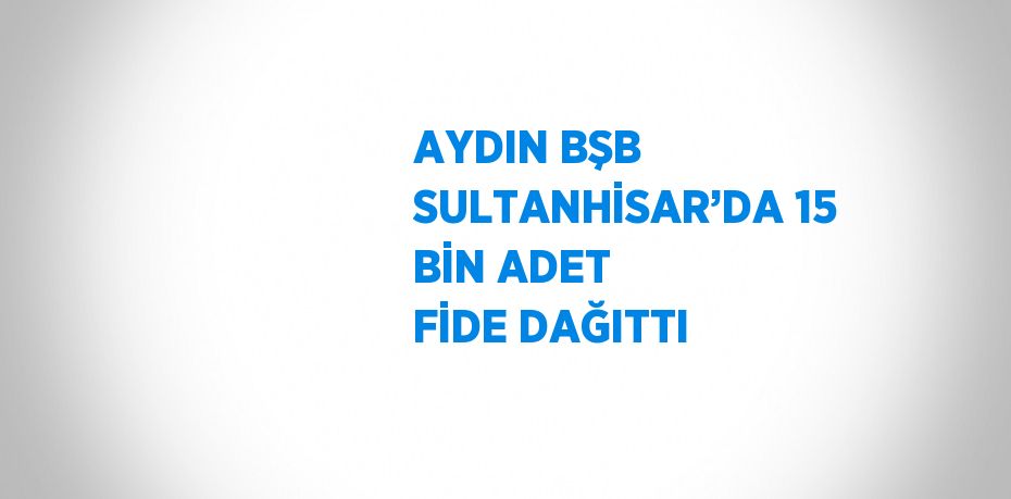 AYDIN BŞB SULTANHİSAR’DA 15 BİN ADET FİDE DAĞITTI