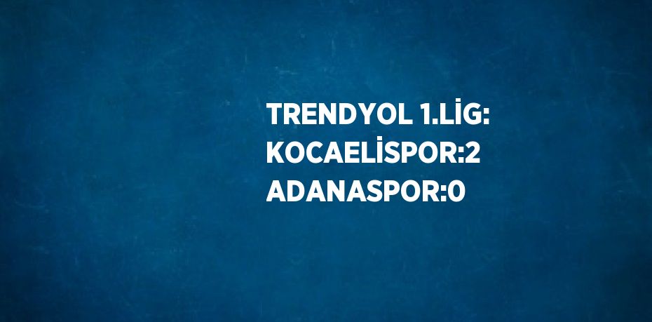 TRENDYOL 1.LİG: KOCAELİSPOR:2 ADANASPOR:0