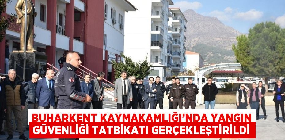 BUHARKENT KAYMAKAMLIĞI’NDA YANGIN GÜVENLİĞİ TATBİKATI GERÇEKLEŞTİRİLDİ