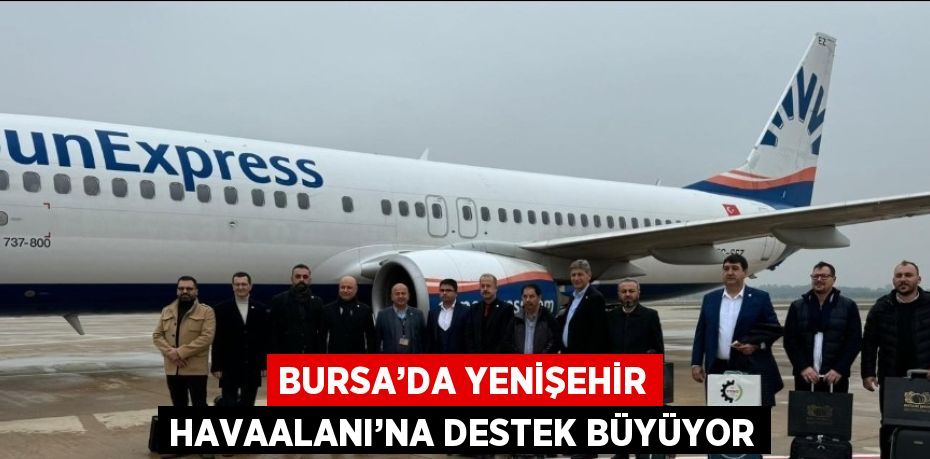 BURSA’DA YENİŞEHİR HAVAALANI’NA DESTEK BÜYÜYOR