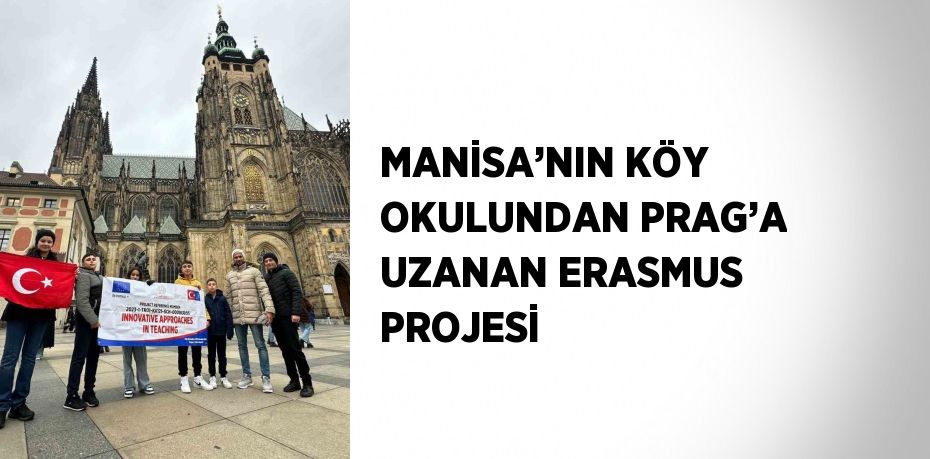 MANİSA’NIN KÖY OKULUNDAN PRAG’A UZANAN ERASMUS PROJESİ