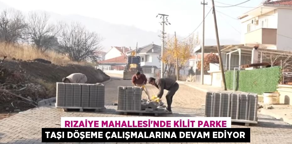 Rızaiye Mahallesi'nde Kilit Parke Taşı Döşeme Çalışmalarına Devam Ediyor