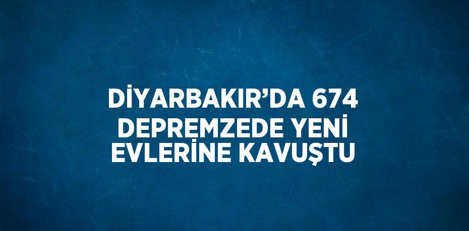 DİYARBAKIR’DA 674 DEPREMZEDE YENİ EVLERİNE KAVUŞTU