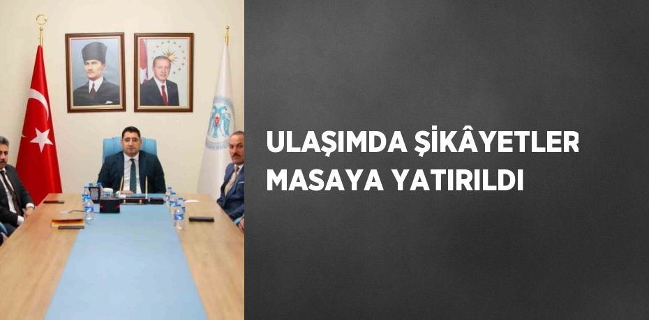 ULAŞIMDA ŞİKÂYETLER MASAYA YATIRILDI