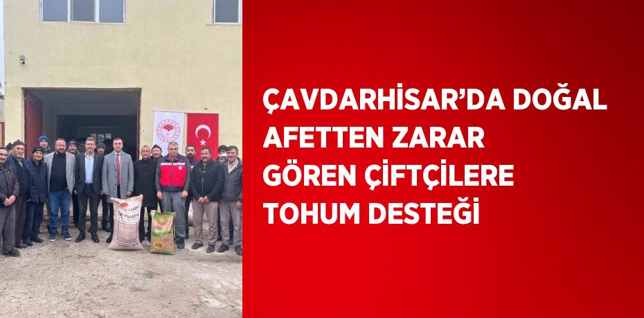 ÇAVDARHİSAR’DA DOĞAL AFETTEN ZARAR GÖREN ÇİFTÇİLERE TOHUM DESTEĞİ