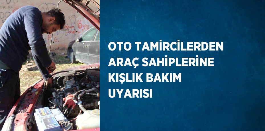 OTO TAMİRCİLERDEN ARAÇ SAHİPLERİNE KIŞLIK BAKIM UYARISI