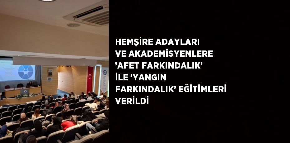 HEMŞİRE ADAYLARI VE AKADEMİSYENLERE ’AFET FARKINDALIK’ İLE ’YANGIN FARKINDALIK’ EĞİTİMLERİ VERİLDİ