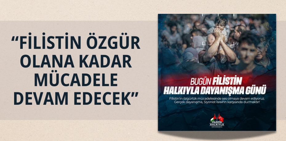 “FİLİSTİN ÖZGÜR OLANA KADAR MÜCADELE DEVAM EDECEK”