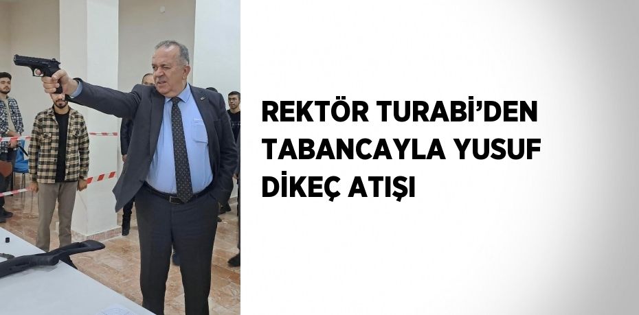 REKTÖR TURABİ’DEN TABANCAYLA YUSUF DİKEÇ ATIŞI