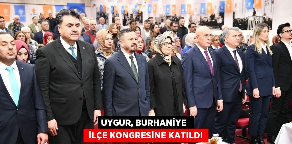 UYGUR, BURHANİYE   İLÇE KONGRESİNE KATILDI