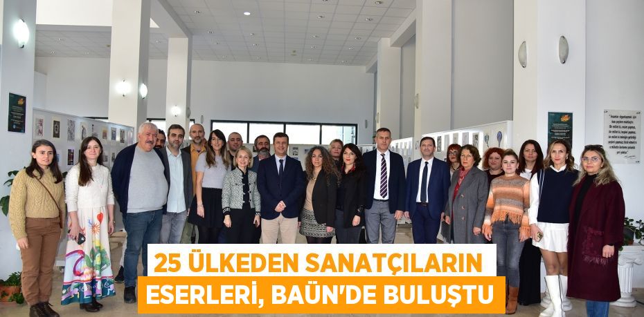 25 ÜLKEDEN SANATÇILARIN ESERLERİ, BAÜN’DE BULUŞTU