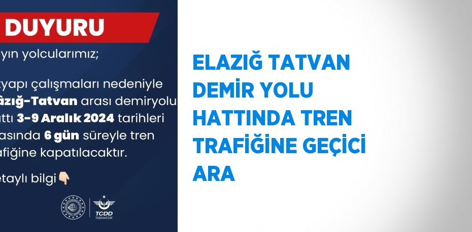 ELAZIĞ TATVAN DEMİR YOLU HATTINDA TREN TRAFİĞİNE GEÇİCİ ARA