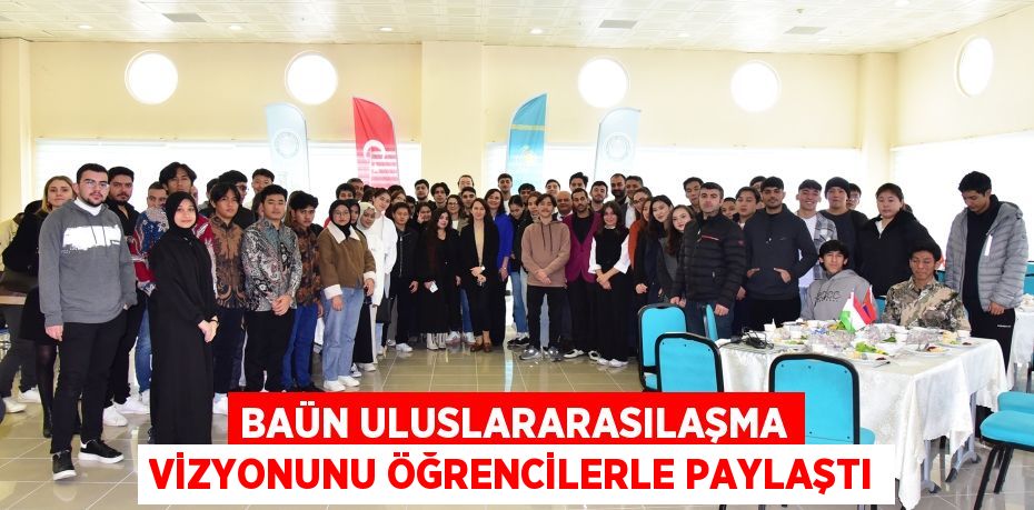 BAÜN ULUSLARARASILAŞMA VİZYONUNU ÖĞRENCİLERLE PAYLAŞTI