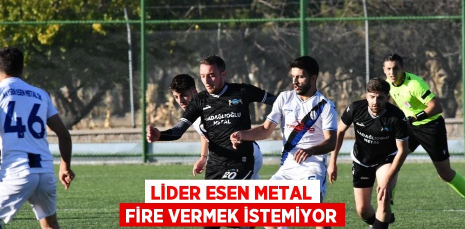 LİDER ESEN METAL FİRE VERMEK İSTEMİYOR