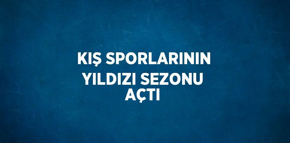 KIŞ SPORLARININ YILDIZI SEZONU AÇTI