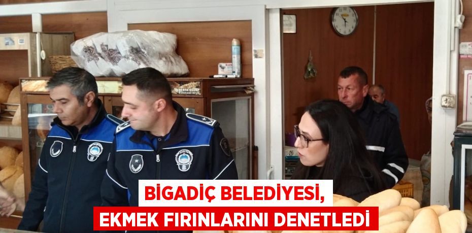 BİGADİÇ BELEDİYESİ, EKMEK FIRINLARINI DENETLEDİ