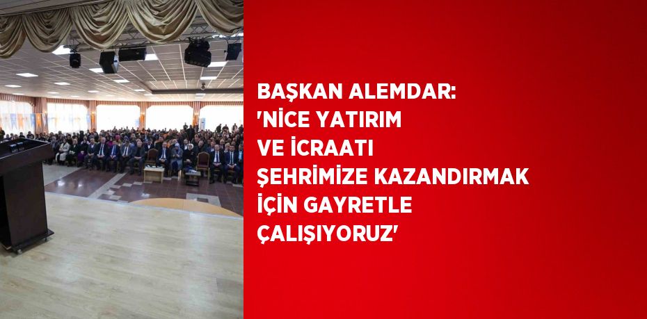 BAŞKAN ALEMDAR: 'NİCE YATIRIM VE İCRAATI ŞEHRİMİZE KAZANDIRMAK İÇİN GAYRETLE ÇALIŞIYORUZ'