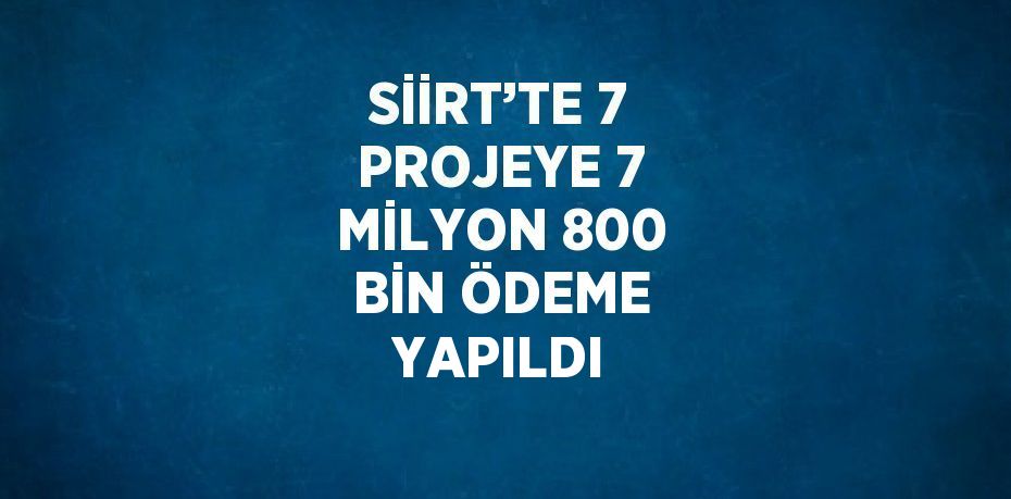 SİİRT’TE 7 PROJEYE 7 MİLYON 800 BİN ÖDEME YAPILDI