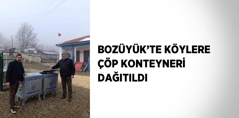 BOZÜYÜK’TE KÖYLERE ÇÖP KONTEYNERİ DAĞITILDI