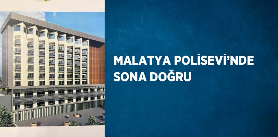 MALATYA POLİSEVİ’NDE SONA DOĞRU