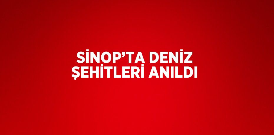 SİNOP’TA DENİZ ŞEHİTLERİ ANILDI